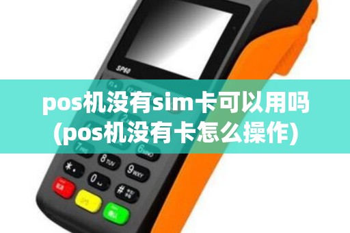 pos机没有sim卡可以用吗(pos机没有卡怎么操作)