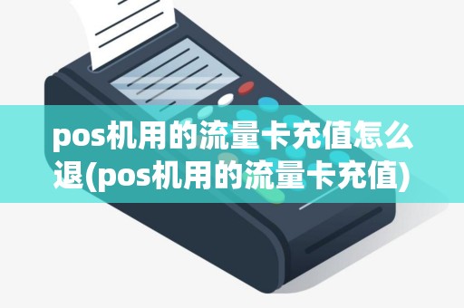 pos机用的流量卡充值怎么退(pos机用的流量卡充值)