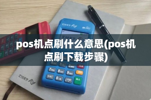 pos机点刷什么意思(pos机点刷下载步骤)