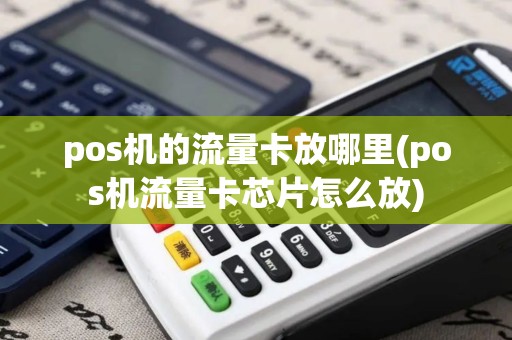 pos机的流量卡放哪里(pos机流量卡芯片怎么放)