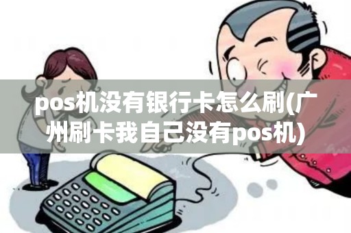 pos机没有银行卡怎么刷(广州刷卡我自己没有pos机)