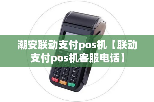 潮安联动支付pos机【联动支付pos机客服电话】