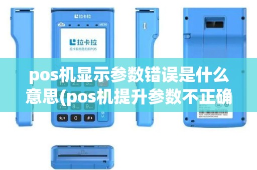 pos机显示参数错误是什么意思(pos机提升参数不正确)