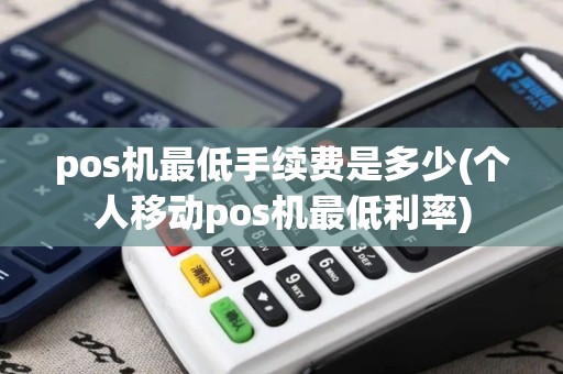 pos机最低手续费是多少(个人移动pos机最低利率)
