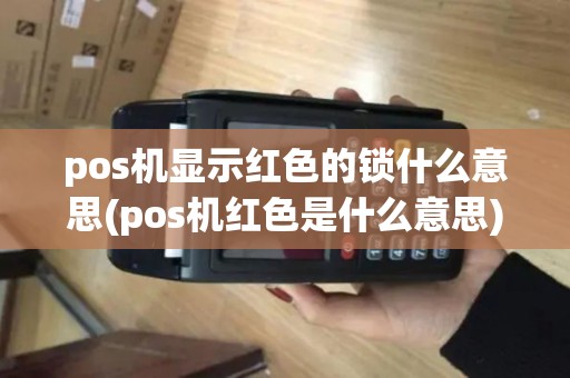 pos机显示红色的锁什么意思(pos机红色是什么意思)