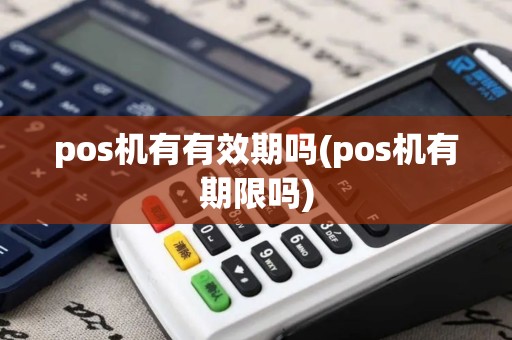 pos机有有效期吗(pos机有期限吗)