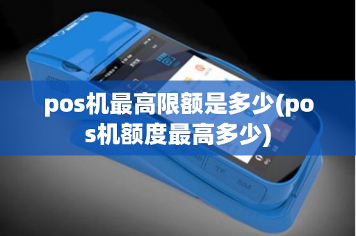 pos机最高限额是多少(pos机额度最高多少)