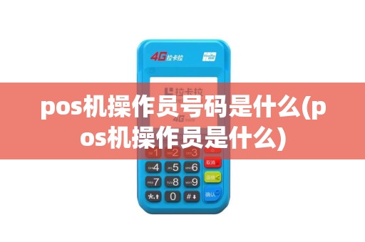 pos机操作员号码是什么(pos机操作员是什么)