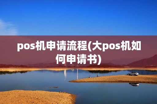 pos机申请流程(大pos机如何申请书)