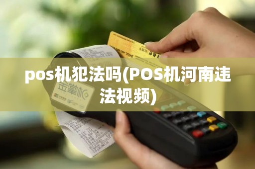 pos机犯法吗(POS机河南违法视频)