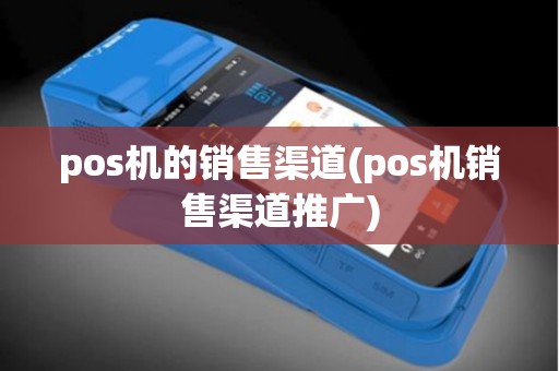 pos机的销售渠道(pos机销售渠道推广)