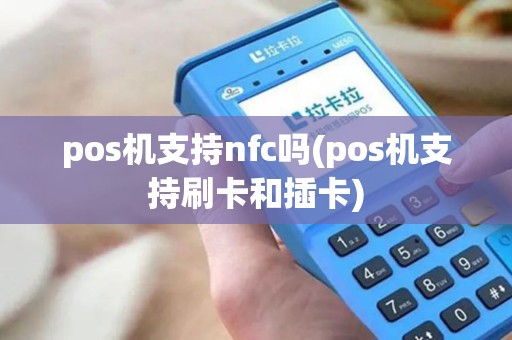 pos机支持nfc吗(pos机支持刷卡和插卡)