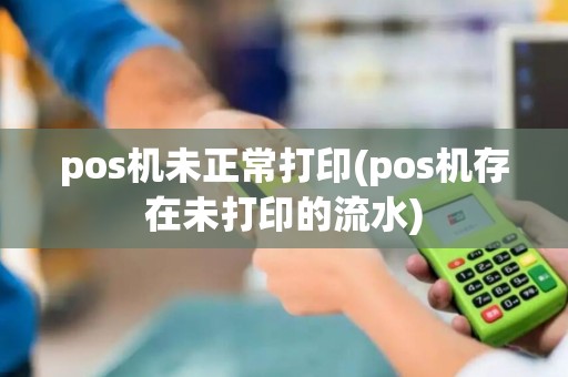 pos机未正常打印(pos机存在未打印的流水)