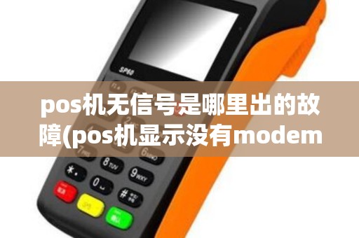 pos机无信号是哪里出的故障(pos机显示没有modem模块)