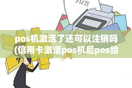 pos机激活了还可以注销吗(信用卡激活pos机后pos给别人用了)