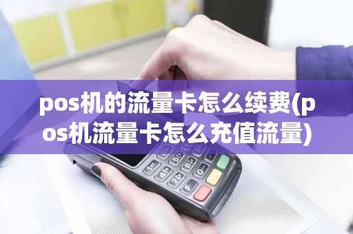 pos机的流量卡怎么续费(pos机流量卡怎么充值流量)