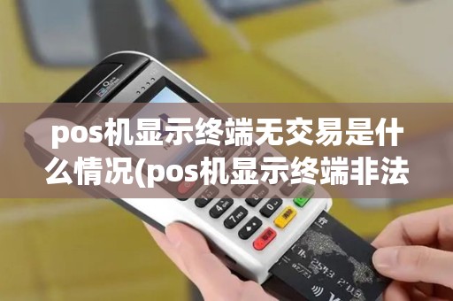 pos机显示终端无交易是什么情况(pos机显示终端非法97)