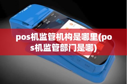 pos机监管机构是哪里(pos机监管部门是哪)