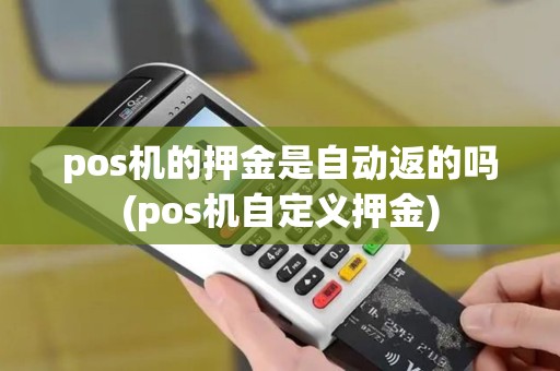 pos机的押金是自动返的吗(pos机自定义押金)