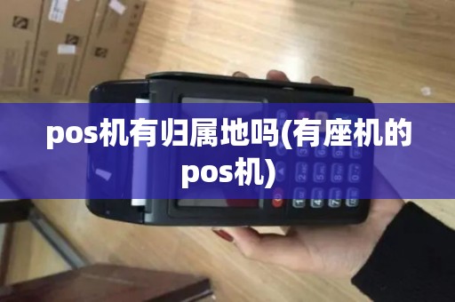 pos机有归属地吗(有座机的pos机)