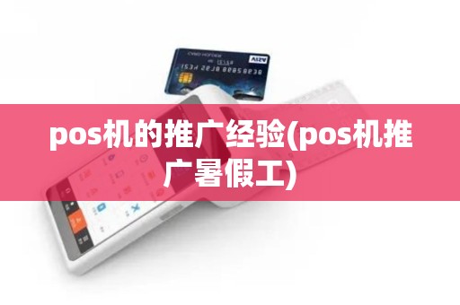 pos机的推广经验(pos机推广暑假工)