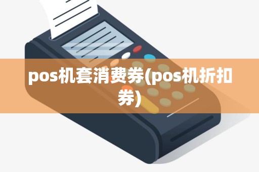 pos机套消费券(pos机折扣券)