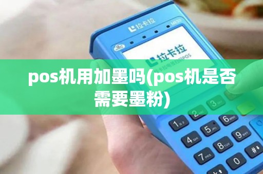 pos机用加墨吗(pos机是否需要墨粉)