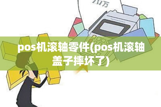 pos机滚轴零件(pos机滚轴盖子摔坏了)
