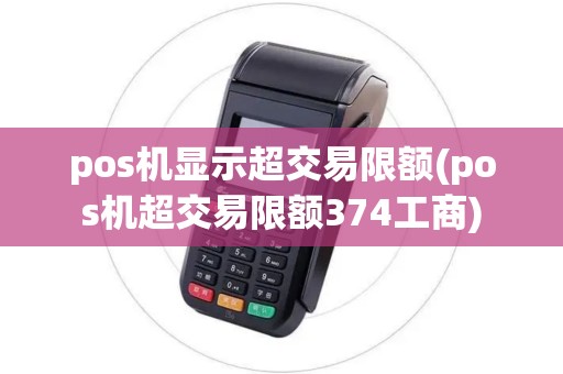 pos机显示超交易限额(pos机超交易限额374工商)