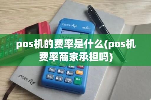 pos机的费率是什么(pos机费率商家承担吗)