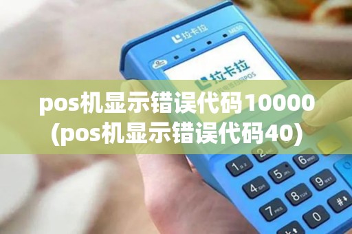 pos机显示错误代码10000(pos机显示错误代码40)