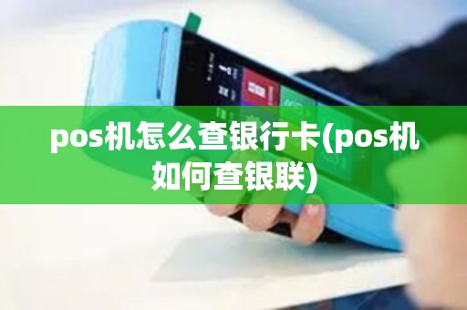 pos机怎么查银行卡(pos机如何查银联)