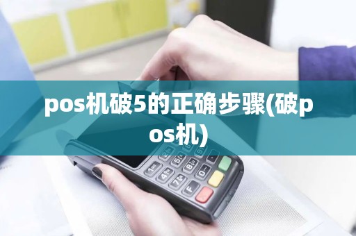 pos机破5的正确步骤(破pos机)