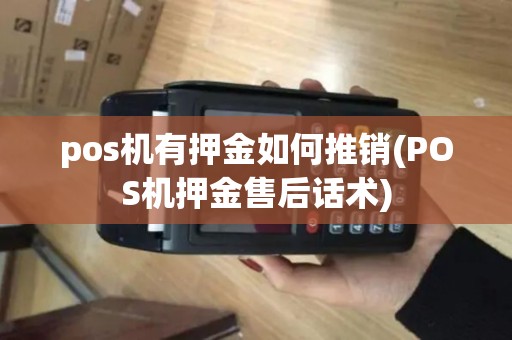 pos机有押金如何推销(POS机押金售后话术)