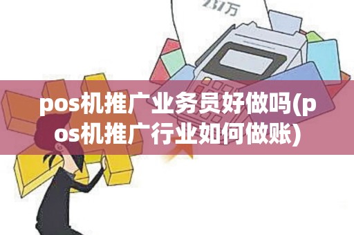 pos机推广业务员好做吗(pos机推广行业如何做账)