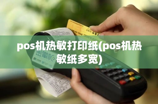 pos机热敏打印纸(pos机热敏纸多宽)