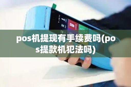 pos机提现有手续费吗(pos提款机犯法吗)