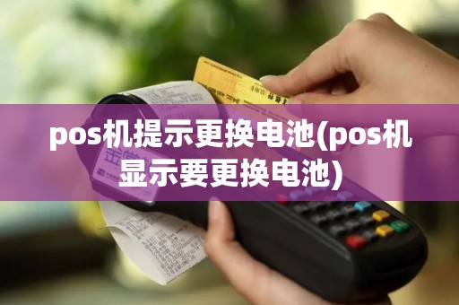 pos机提示更换电池(pos机显示要更换电池)