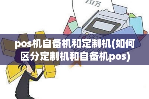 pos机自备机和定制机(如何区分定制机和自备机pos)