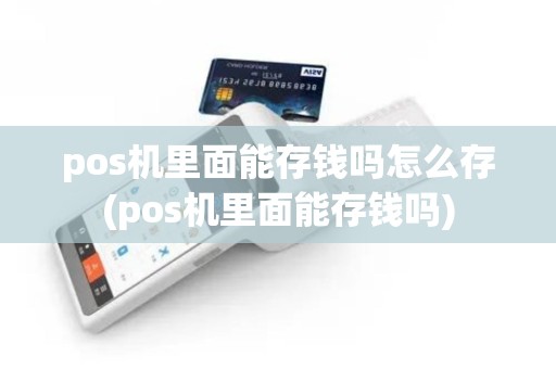 pos机里面能存钱吗怎么存(pos机里面能存钱吗)