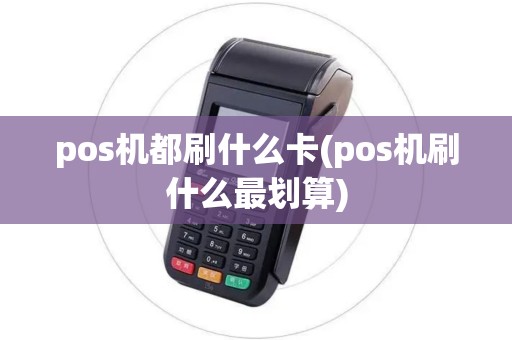 pos机都刷什么卡(pos机刷什么最划算)