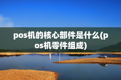 pos机的核心部件是什么(pos机零件组成)