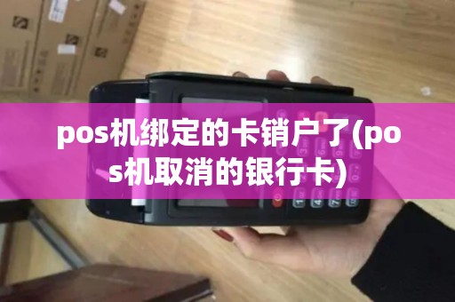 pos机绑定的卡销户了(pos机取消的银行卡)