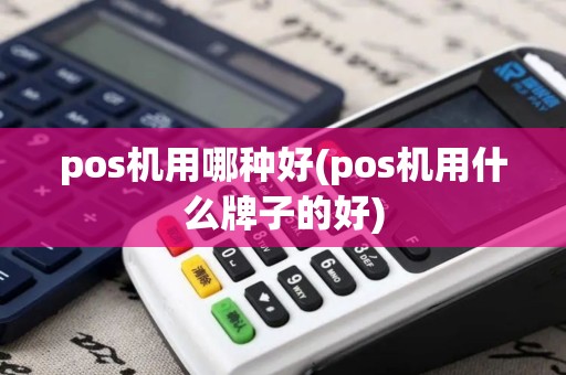 pos机用哪种好(pos机用什么牌子的好)
