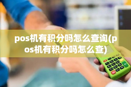pos机有积分吗怎么查询(pos机有积分吗怎么查)