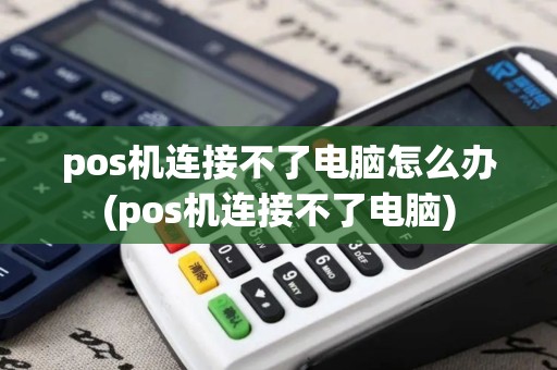 pos机连接不了电脑怎么办(pos机连接不了电脑)