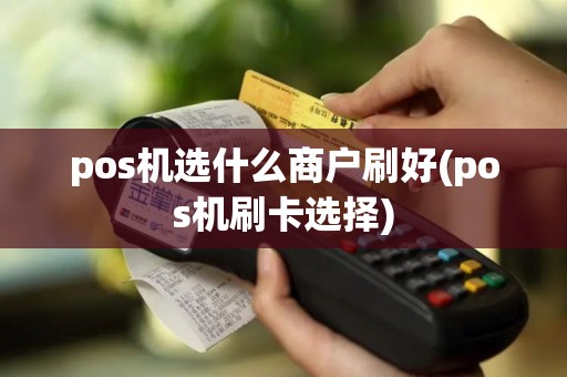 pos机选什么商户刷好(pos机刷卡选择)