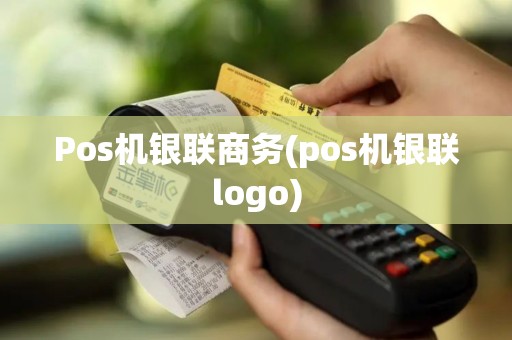 Pos机银联商务(pos机银联logo)