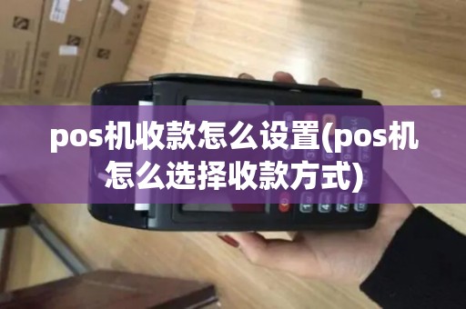 pos机收款怎么设置(pos机怎么选择收款方式)