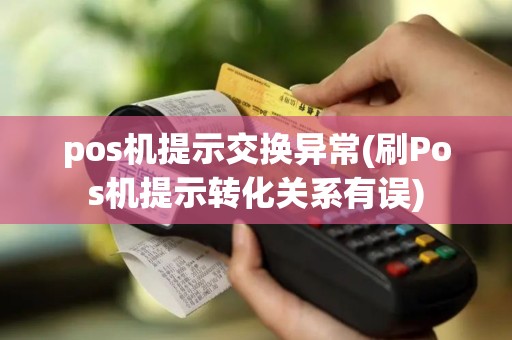 pos机提示交换异常(刷Pos机提示转化关系有误)